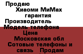 Продаю Xiaomi Mimax 64 GBP  Хиаоми МиМах  гарантия › Производитель ­ Xiaomi › Модель телефона ­ MiMax › Цена ­ 11 000 - Московская обл. Сотовые телефоны и связь » Продам телефон   